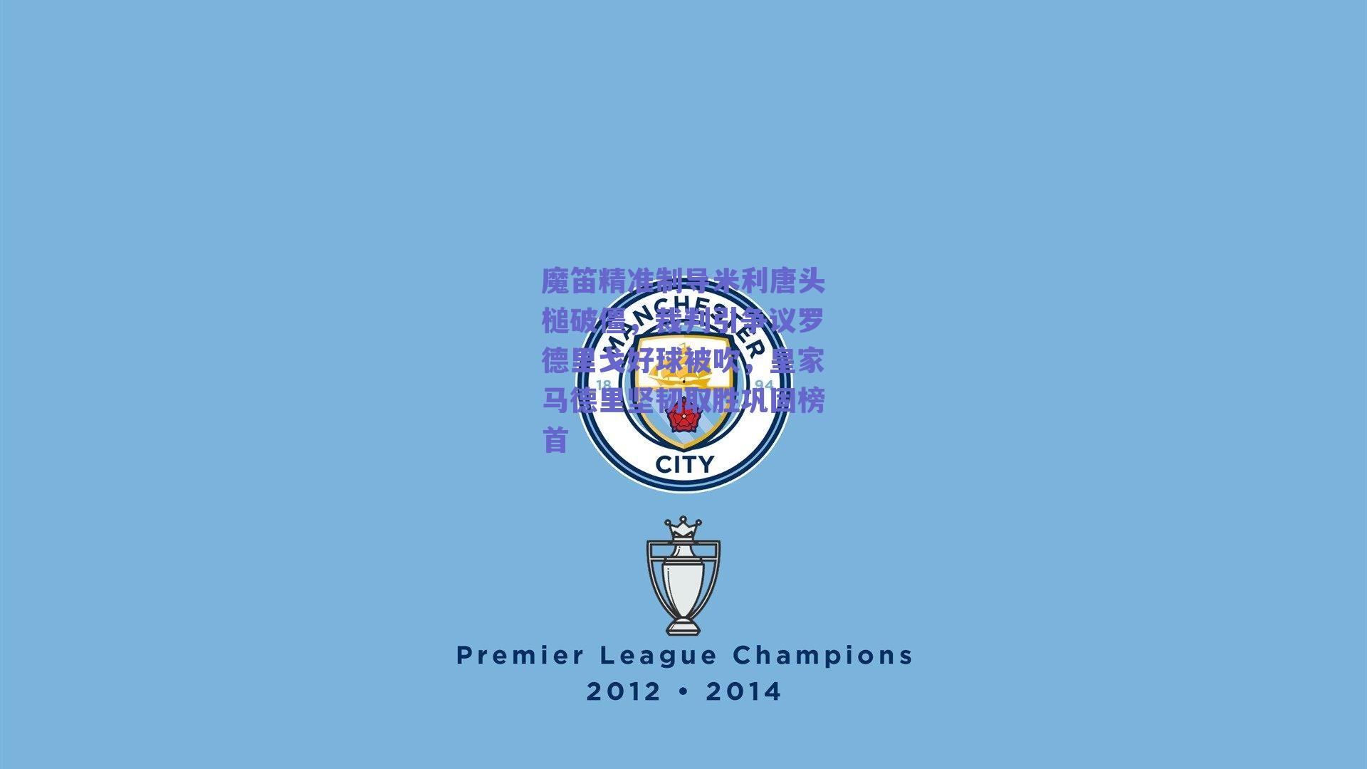 魔笛精准制导米利唐头槌破僵，裁判引争议罗德里戈好球被吹，皇家马德里坚韧取胜巩固榜首