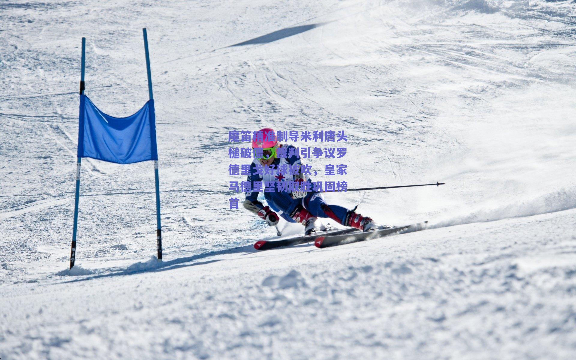 魔笛精准制导米利唐头槌破僵，裁判引争议罗德里戈好球被吹，皇家马德里坚韧取胜巩固榜首