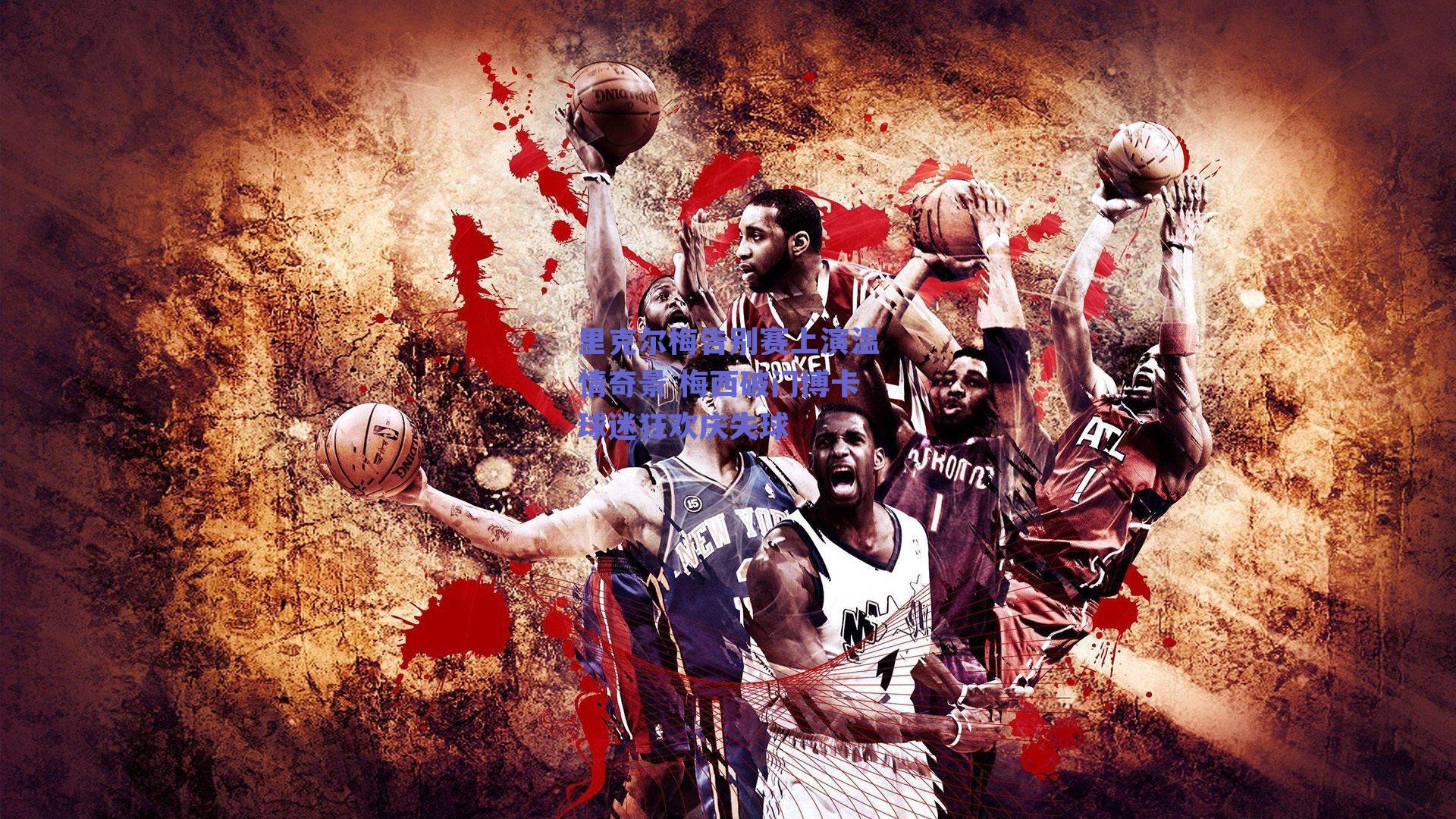 里克尔梅告别赛上演温情奇景 梅西破门博卡球迷狂欢庆失球