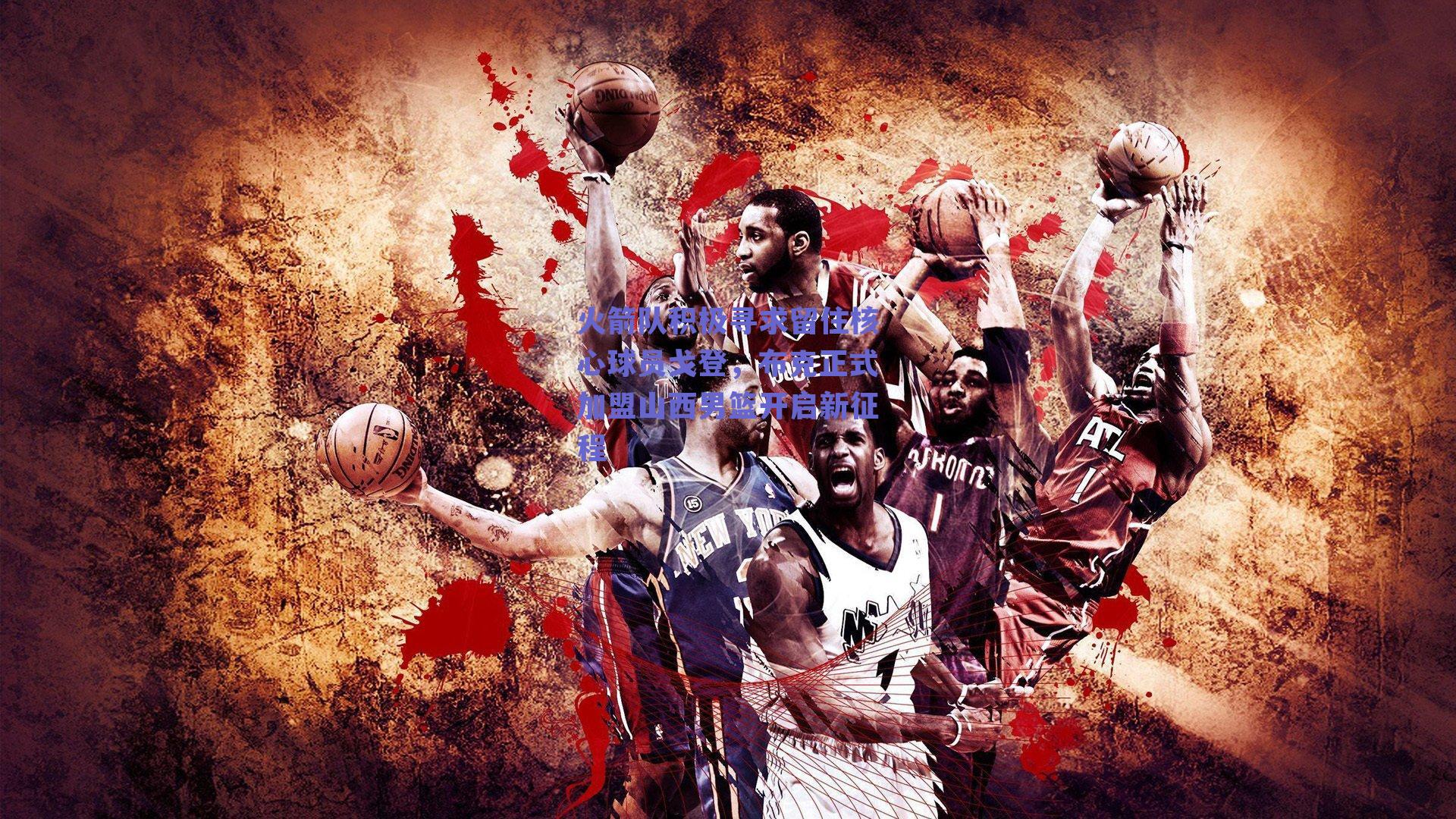 火箭队积极寻求留住核心球员戈登，布克正式加盟山西男篮开启新征程