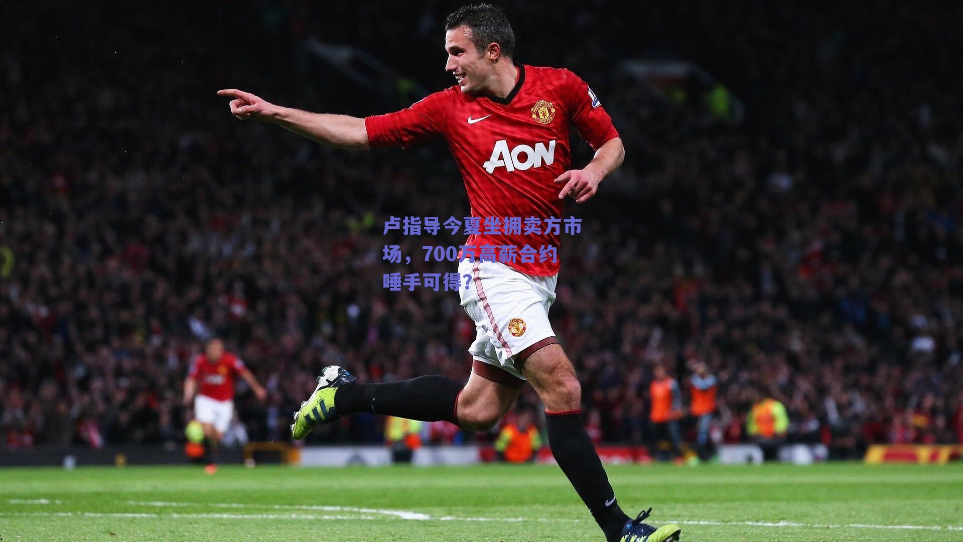 卢指导今夏坐拥卖方市场，700万高薪合约唾手可得？