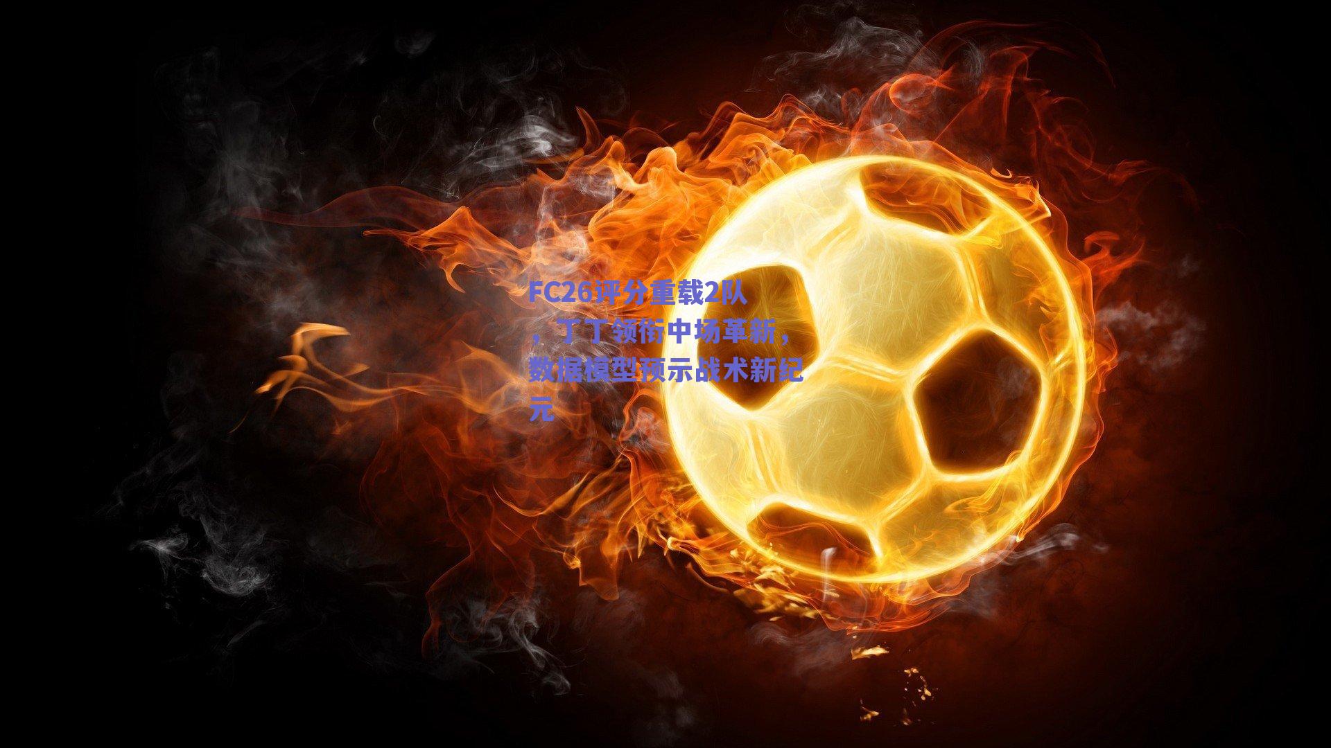 FC26评分重载2队，丁丁领衔中场革新，数据模型预示战术新纪元