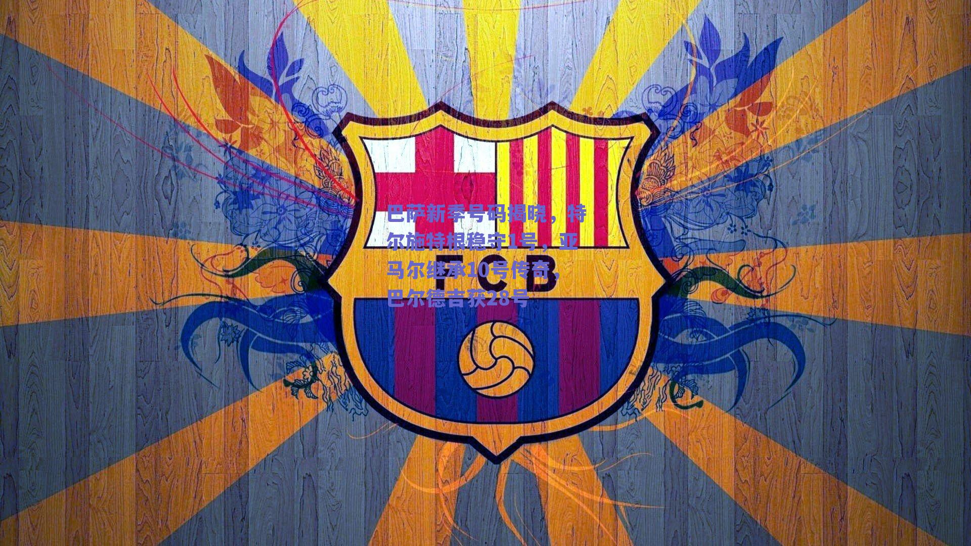 巴萨新季号码揭晓，特尔施特根稳守1号，亚马尔继承10号传奇，巴尔德吉获28号