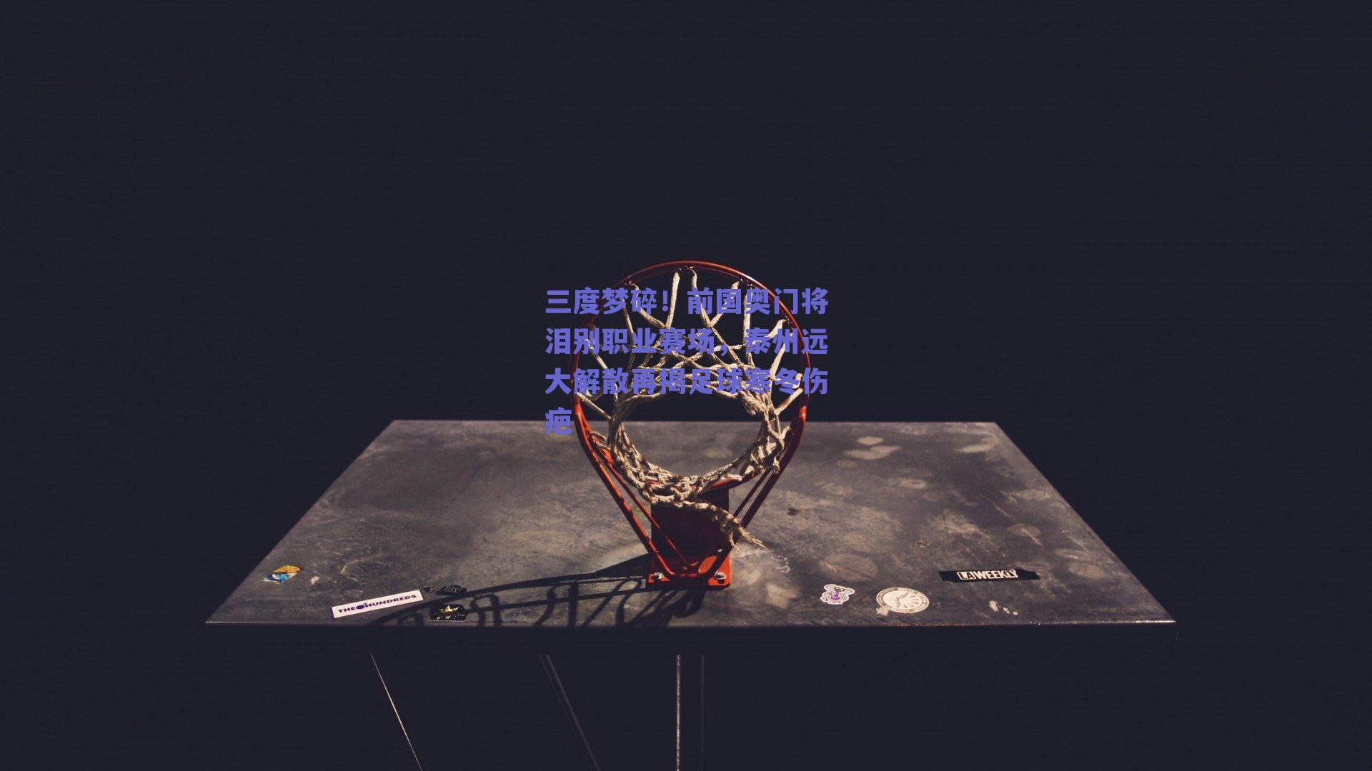 三度梦碎！前国奥门将泪别职业赛场，泰州远大解散再揭足球寒冬伤疤