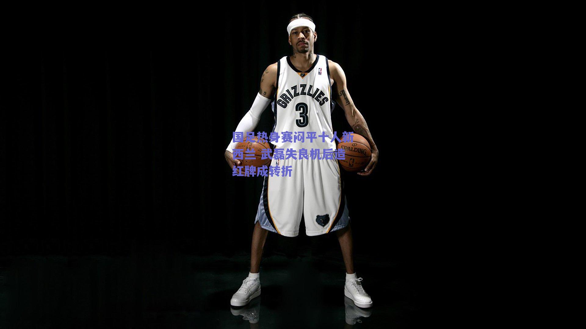 国足热身赛闷平十人新西兰 武磊失良机后造红牌成转折