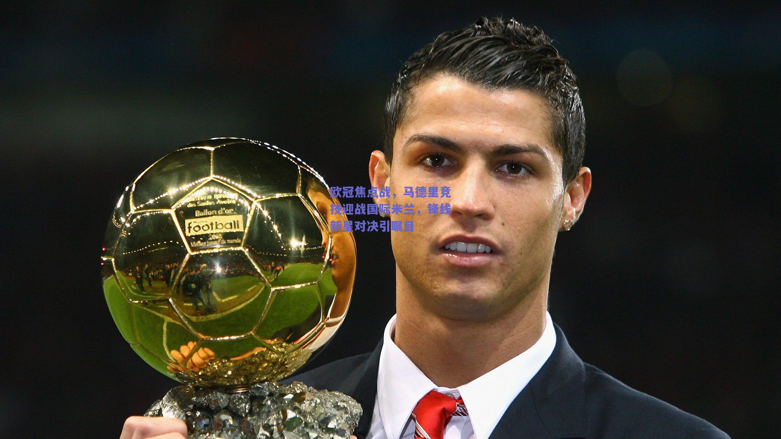 欧冠焦点战，马德里竞技迎战国际米兰，锋线新星对决引瞩目