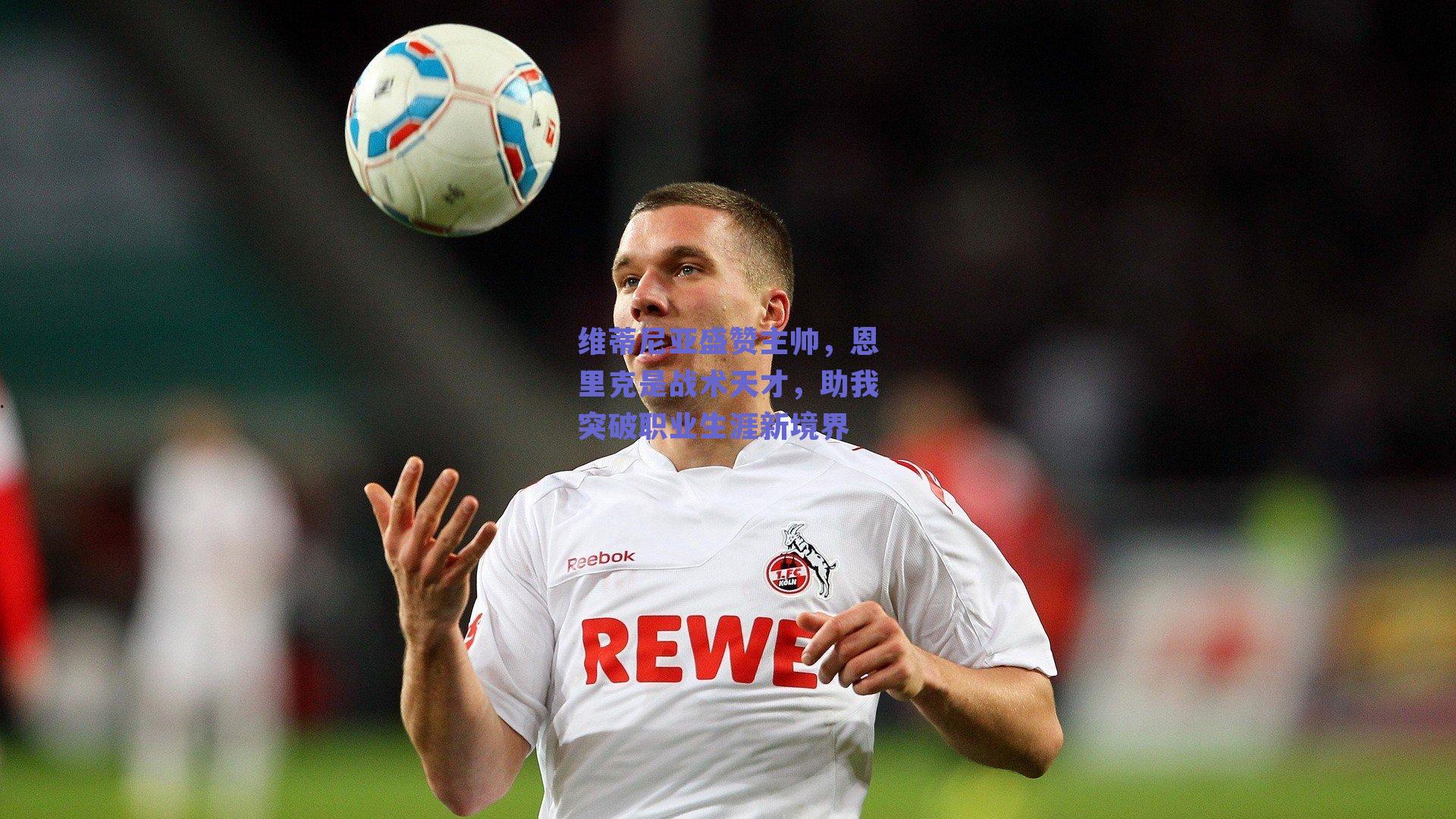 维蒂尼亚盛赞主帅，恩里克是战术天才，助我突破职业生涯新境界