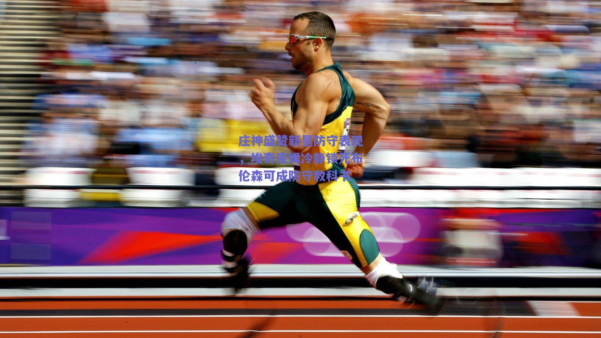 庄神盛赞新星防守表现，埃奇库姆冷静锁死布伦森可成防守教科书