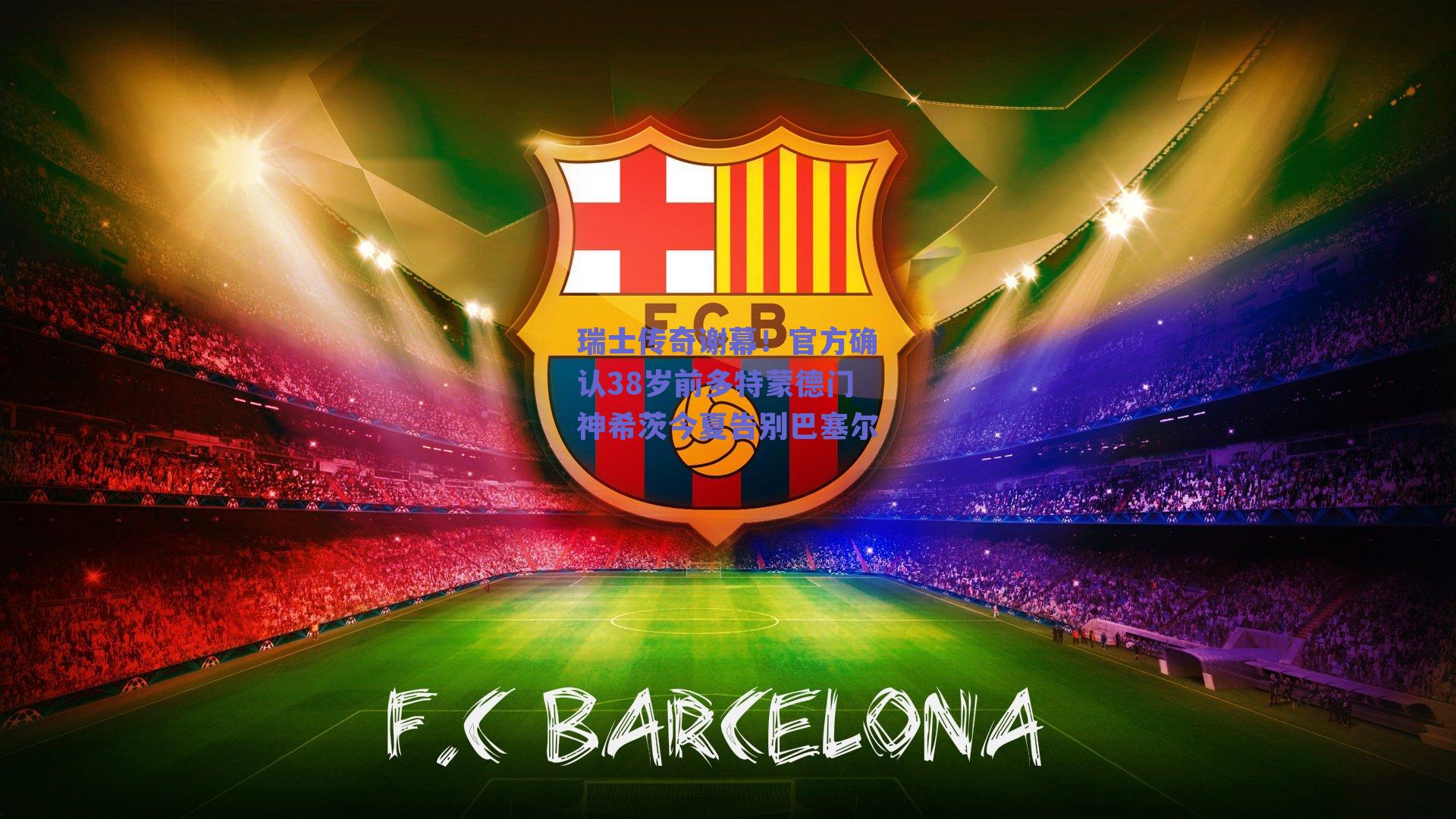 瑞士传奇谢幕！官方确认38岁前多特蒙德门神希茨今夏告别巴塞尔